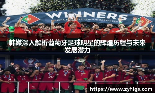 韩媒深入解析葡萄牙足球明星的辉煌历程与未来发展潜力