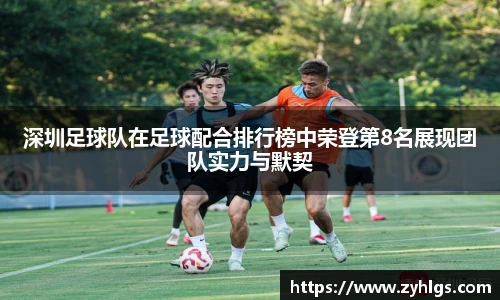 深圳足球队在足球配合排行榜中荣登第8名展现团队实力与默契