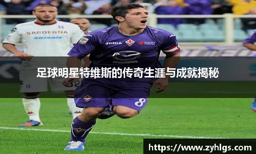 足球明星特维斯的传奇生涯与成就揭秘