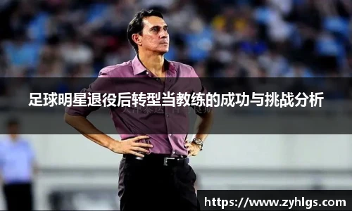 足球明星退役后转型当教练的成功与挑战分析